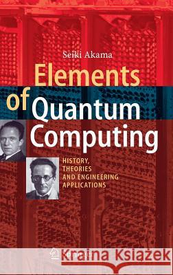 Elements of Quantum Computing: History, Theories and Engineering Applications Akama, Seiki 9783319082837
