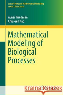 Mathematical Modeling of Biological Processes Avner Friedman Chiu-Yen Kao 9783319083131 Springer