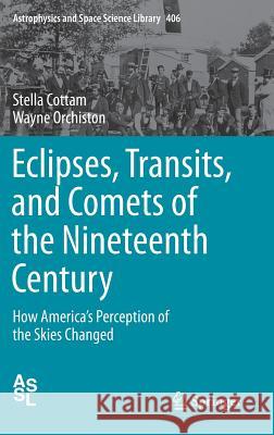 Eclipses, Transits, and Comets of the Nineteenth Century: How America's Perception of the Skies Changed Cottam, Stella 9783319083407 Springer