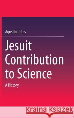 Jesuit Contribution to Science: A History Udías, Agustín 9783319083643 Springer