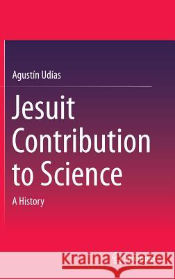 Jesuit Contribution to Science: A History Udías, Agustín 9783319083643