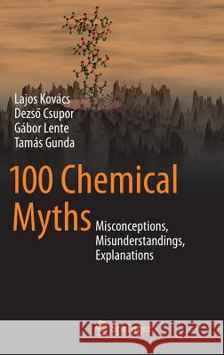 100 Chemical Myths: Misconceptions, Misunderstandings, Explanations Kovács, Lajos 9783319084183