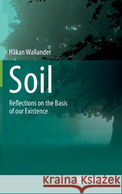 Soil: Reflections on the Basis of Our Existence Wallander, Håkan 9783319084572 Springer