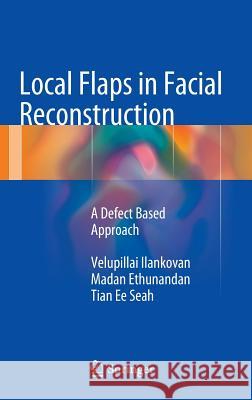 Local Flaps in Facial Reconstruction: A Defect Based Approach Ilankovan, Velupillai 9783319084787 Springer