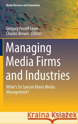 Managing Media Firms and Industries: What's So Special about Media Management? Lowe, Gregory Ferrell 9783319085142 Springer