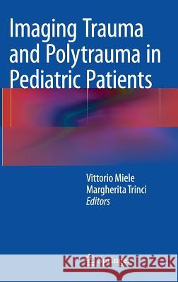 Imaging Trauma and Polytrauma in Pediatric Patients Vittorio Miele Margherita Trinci 9783319085234 Springer