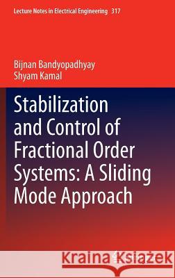 Stabilization and Control of Fractional Order Systems: A Sliding Mode Approach Bandyopadhyay Bijnan Shyam Kamal Bijnan Bandyopadhyay 9783319086200