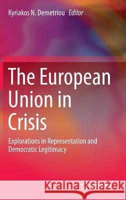 The European Union in Crisis: Explorations in Representation and Democratic Legitimacy Demetriou, Kyriakos N. 9783319087733 Springer