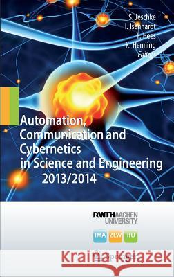 Automation, Communication and Cybernetics in Science and Engineering 2013/2014 Sabine Jeschke Ingrid Isenhardt Frank Hees 9783319088150 Springer