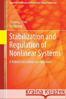Stabilization and Regulation of Nonlinear Systems: A Robust and Adaptive Approach Chen, Zhiyong 9783319088334 Springer
