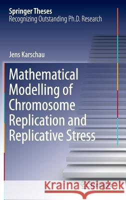 Mathematical Modelling of Chromosome Replication and Replicative Stress Jens Karschau 9783319088600 Springer