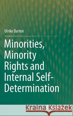 Minorities, Minority Rights and Internal Self-Determination Ulrike Barten 9783319088754 Springer