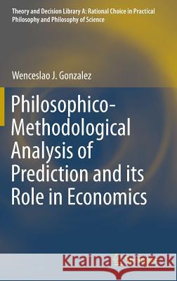 Philosophico-Methodological Analysis of Prediction and Its Role in Economics Gonzalez, Wenceslao J. 9783319088846 Springer