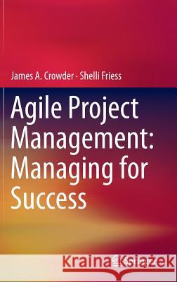 Agile Project Management: Managing for Success James Crowder Shelli Friess 9783319090177 Springer