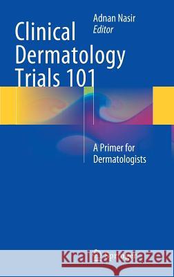 Clinical Dermatology Trials 101: A Primer for Dermatologists Nasir, Adnan 9783319090269 Springer