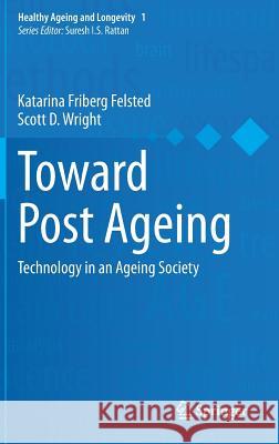 Toward Post Ageing: Technology in an Ageing Society Felsted, Katarina Friberg 9783319090504 Springer