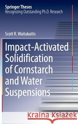 Impact-Activated Solidification of Cornstarch and Water Suspensions Scott R. Waitukaitis 9783319091822 Springer