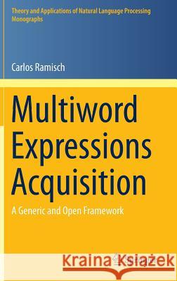 Multiword Expressions Acquisition: A Generic and Open Framework Ramisch, Carlos 9783319092065 Springer