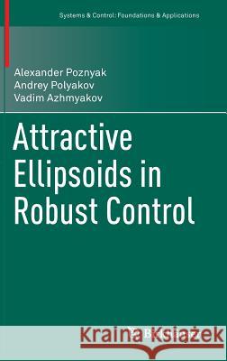 Attractive Ellipsoids in Robust Control Alexander Poznyak Andrey Polyakov Vadim Azhmyakov 9783319092096 Birkhauser