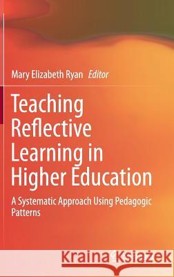 Teaching Reflective Learning in Higher Education: A Systematic Approach Using Pedagogic Patterns Ryan, Mary Elizabeth 9783319092706 Springer