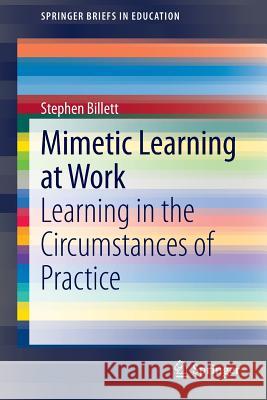 Mimetic Learning at Work: Learning in the Circumstances of Practice Billett, Stephen 9783319092768