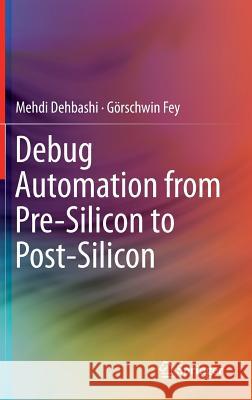 Debug Automation from Pre-Silicon to Post-Silicon Mehdi Dehbashi Gorschwin Fey 9783319093086 Springer