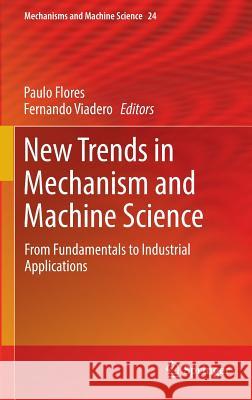 New Trends in Mechanism and Machine Science: From Fundamentals to Industrial Applications Flores, Paulo 9783319094106