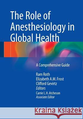The Role of Anesthesiology in Global Health: A Comprehensive Guide Roth, Ram 9783319094229 Springer