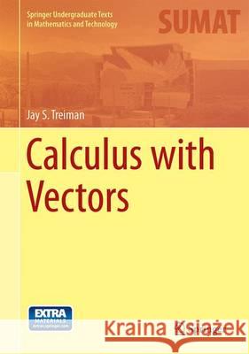 Calculus with Vectors Jay S. Treiman 9783319094373 Springer