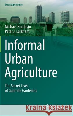 Informal Urban Agriculture: The Secret Lives of Guerrilla Gardeners Hardman, Michael 9783319095332 Springer