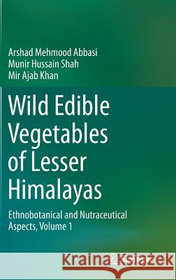 Wild Edible Vegetables of Lesser Himalayas: Ethnobotanical and Nutraceutical Aspects, Volume 1 Abbasi, Arshad Mehmood 9783319095424