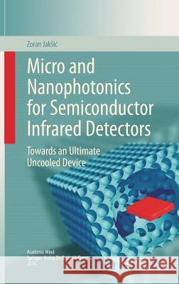 Micro and Nanophotonics for Semiconductor Infrared Detectors: Towards an Ultimate Uncooled Device Jaksic, Zoran 9783319096735
