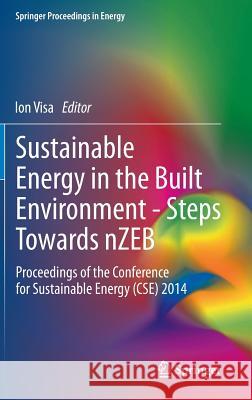 Sustainable Energy in the Built Environment - Steps Towards Nzeb: Proceedings of the Conference for Sustainable Energy (Cse) 2014 Visa, Ion 9783319097060