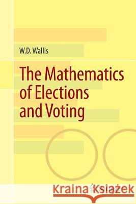 The Mathematics of Elections and Voting W. D. Wallis 9783319098098 Springer