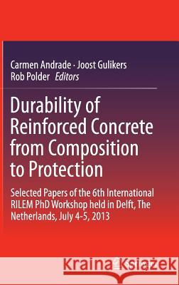 Durability of Reinforced Concrete from Composition to Protection: Selected Papers of the 6th International Rilem PhD Workshop Held in Delft, the Nethe Andrade, Carmen 9783319099200 Springer