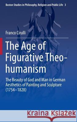 The Age of Figurative Theo-Humanism: The Beauty of God and Man in German Aesthetics of Painting and Sculpture (1754-1828) Cirulli, Franco 9783319099996 Springer