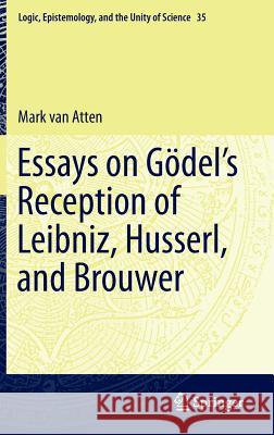 Essays on Gödel's Reception of Leibniz, Husserl, and Brouwer Van Atten, Mark 9783319100302 Springer