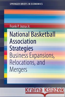 National Basketball Association Strategies: Business Expansions, Relocations, and Mergers Jozsa Jr, Frank P. 9783319100579