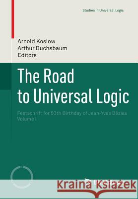The Road to Universal Logic: Festschrift for 50th Birthday of Jean-Yves Béziau Volume I Koslow, Arnold 9783319101927 Birkhauser