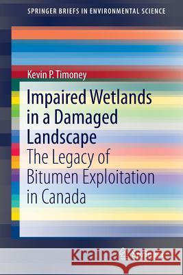 Impaired Wetlands in a Damaged Landscape: The Legacy of Bitumen Exploitation in Canada Timoney, Kevin P. 9783319102344 Springer