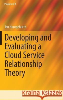 Developing and Evaluating a Cloud Service Relationship Theory Jan Huntgeburth 9783319102795 Springer