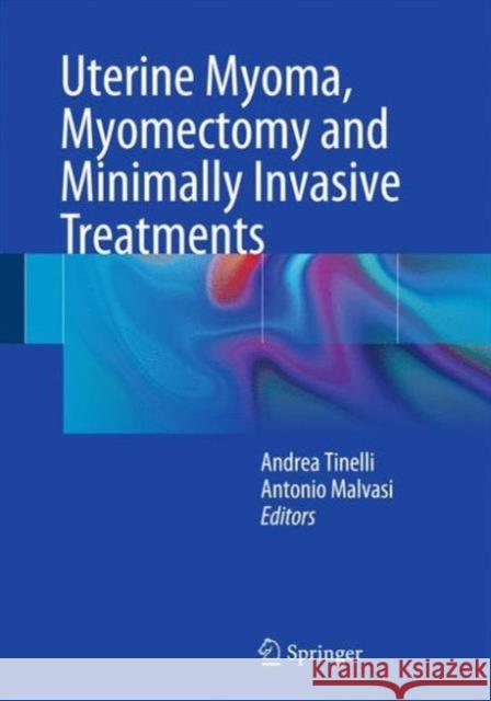 Uterine Myoma, Myomectomy and Minimally Invasive Treatments Andrea Tinelli Antonio Malvasi 9783319103044 Springer