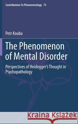 The Phenomenon of Mental Disorder: Perspectives of Heidegger's Thought in Psychopathology Kouba, Petr 9783319103228