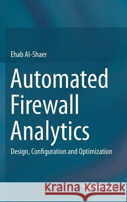 Automated Firewall Analytics: Design, Configuration and Optimization Al-Shaer, Ehab 9783319103709