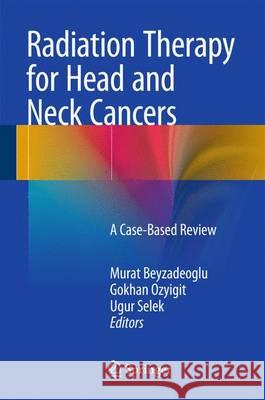 Radiation Therapy for Head and Neck Cancers: A Case-Based Review Beyzadeoglu, Murat 9783319104126 Springer