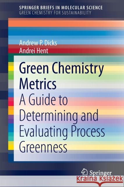 Green Chemistry Metrics: A Guide to Determining and Evaluating Process Greenness P. Dicks, Andrew 9783319104997