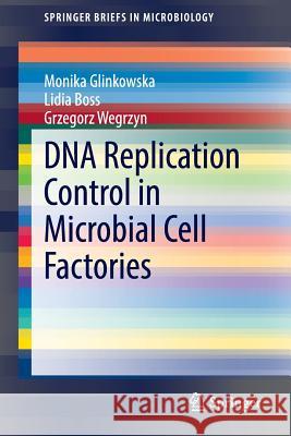 DNA Replication Control in Microbial Cell Factories Monika Glinkowska Lidia Boss Grzegorz Wegrzyn 9783319105321 Springer