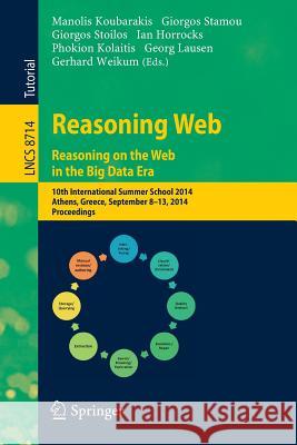 Reasoning Web. Reasoning and the Web in the Big Data Era: 10th International Summer School 2014, Athens, Greece, September 8-13, 2014. Proceedings Koubarakis, Manolis 9783319105864