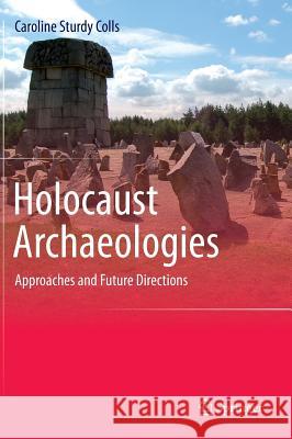 Holocaust Archaeologies: Approaches and Future Directions Sturdy Colls, Caroline 9783319106403