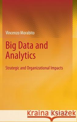 Big Data and Analytics: Strategic and Organizational Impacts Morabito, Vincenzo 9783319106649